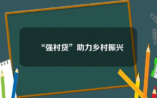 “强村贷”助力乡村振兴