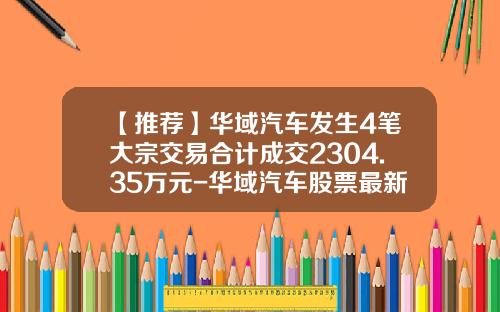【推荐】华域汽车发生4笔大宗交易合计成交2304.35万元-华域汽车股票最新消息新闻资讯
