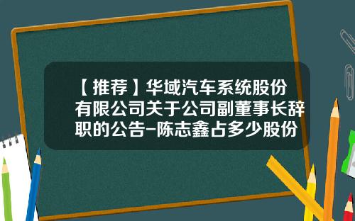 【推荐】华域汽车系统股份有限公司关于公司副董事长辞职的公告-陈志鑫占多少股份