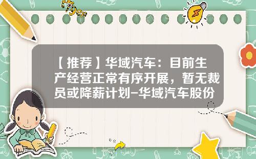 【推荐】华域汽车：目前生产经营正常有序开展，暂无裁员或降薪计划-华域汽车股份有限公司