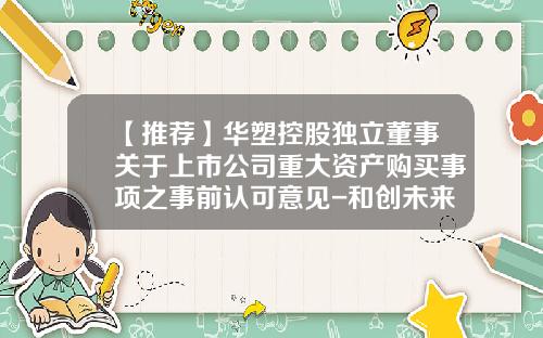【推荐】华塑控股独立董事关于上市公司重大资产购买事项之事前认可意见-和创未来网络科技有限公司