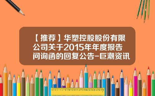 【推荐】华塑控股股份有限公司关于2015年年度报告问询函的回复公告-巨潮资讯网导出股票数据