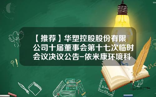 【推荐】华塑控股股份有限公司十届董事会第十七次临时会议决议公告-依米康环境科技股份有限公司地址