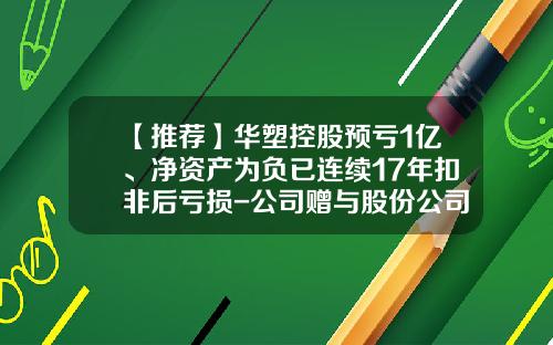 【推荐】华塑控股预亏1亿、净资产为负已连续17年扣非后亏损-公司赠与股份公司亏损