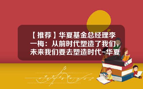 【推荐】华夏基金总经理李一梅：从前时代塑造了我们，未来我们要去塑造时代-华夏成长基金分红