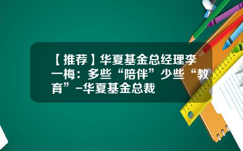 【推荐】华夏基金总经理李一梅：多些“陪伴”少些“教育”-华夏基金总裁