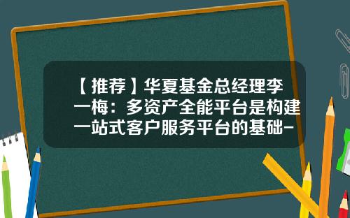 【推荐】华夏基金总经理李一梅:多资产全能平台是构建一站式客户服务平台的基础-杭州华夏基金
