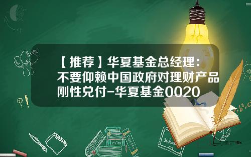 【推荐】华夏基金总经理：不要仰赖中国政府对理财产品刚性兑付-华夏基金002021