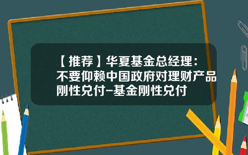 【推荐】华夏基金总经理：不要仰赖中国政府对理财产品刚性兑付-基金刚性兑付