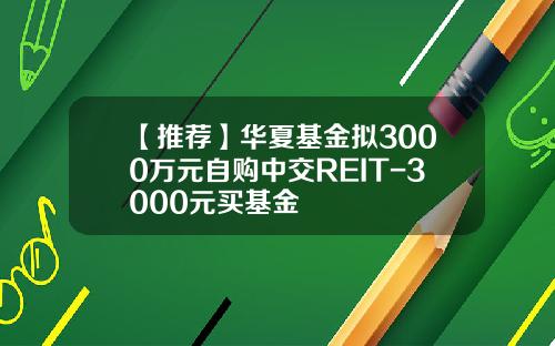 【推荐】华夏基金拟3000万元自购中交REIT-3000元买基金