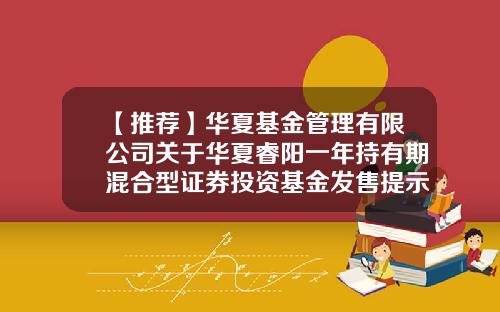 【推荐】华夏基金管理有限公司关于华夏睿阳一年持有期混合型证券投资基金发售提示性公告-100027基金