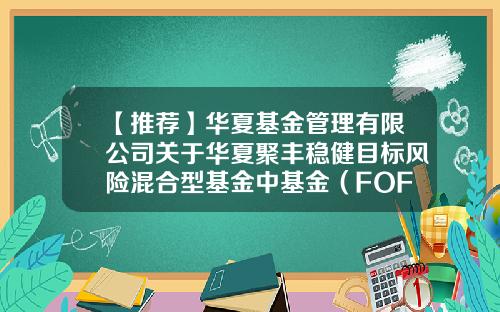 【推荐】华夏基金管理有限公司关于华夏聚丰稳健目标风险混合型基金中基金(FOF)新增发售机构的公告-聚丰基金