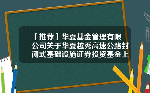 【推荐】华夏基金管理有限公司关于华夏越秀高速公路封闭式基础设施证券投资基金上市交易公告书提示性公告(下转D48版)-华夏基金管理公司报表