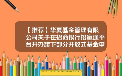 【推荐】华夏基金管理有限公司关于在招商银行招赢通平台开办旗下部分开放式基金申购、赎回业务的公告-华夏基金官网首页