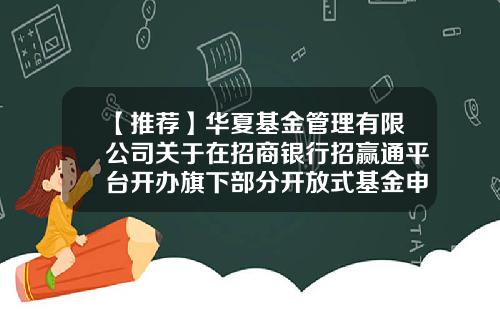 【推荐】华夏基金管理有限公司关于在招商银行招赢通平台开办旗下部分开放式基金申购、赎回业务的公告-华夏基金申购