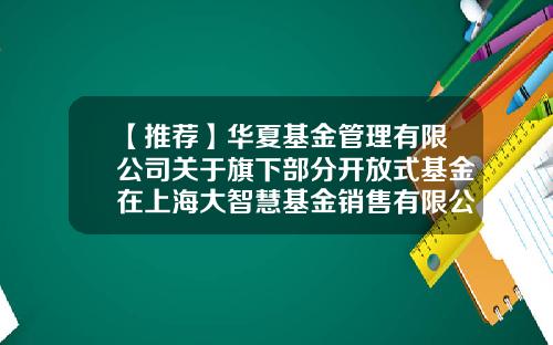 【推荐】华夏基金管理有限公司关于旗下部分开放式基金在上海大智慧基金销售有限公司开通定期定额申购业务的公告-大智慧买基金