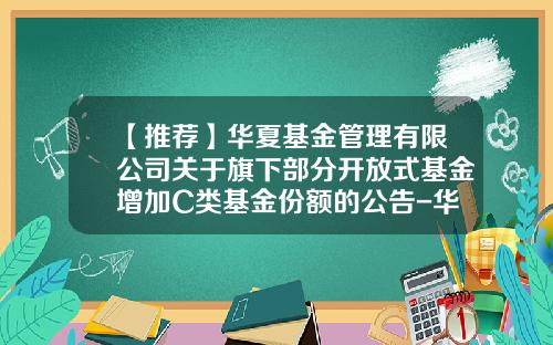 【推荐】华夏基金管理有限公司关于旗下部分开放式基金增加C类基金份额的公告-华夏复兴基金净值查询