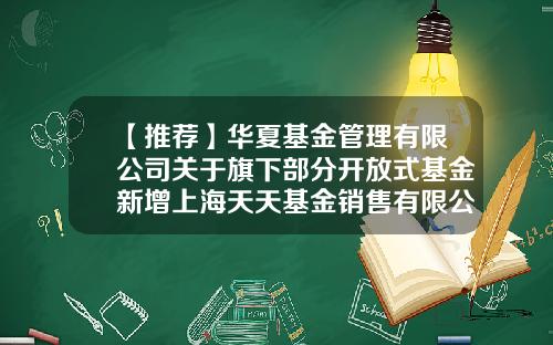 【推荐】华夏基金管理有限公司关于旗下部分开放式基金新增上海天天基金销售有限公司为代销机构的公告-华夏基金上海