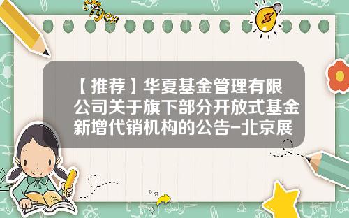 【推荐】华夏基金管理有限公司关于旗下部分开放式基金新增代销机构的公告-北京展恒基金销售