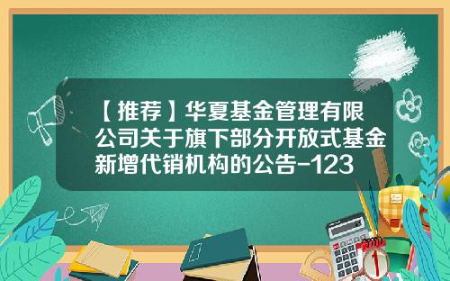 【推荐】华夏基金管理有限公司关于旗下部分开放式基金新增代销机构的公告-1234567基金