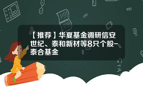 【推荐】华夏基金调研信安世纪、泰和新材等8只个股-泰合基金
