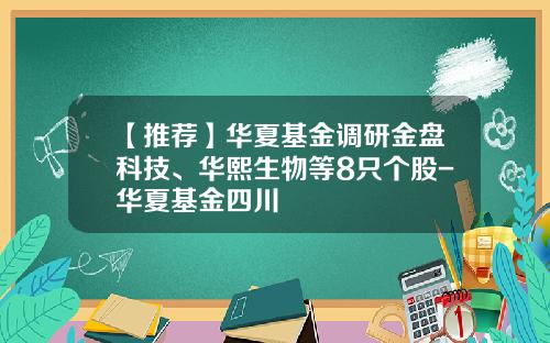 【推荐】华夏基金调研金盘科技、华熙生物等8只个股-华夏基金四川