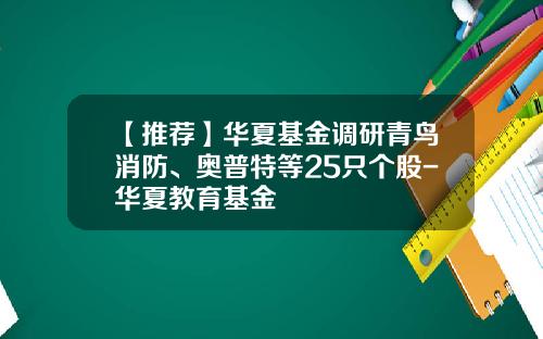 【推荐】华夏基金调研青鸟消防、奥普特等25只个股-华夏教育基金