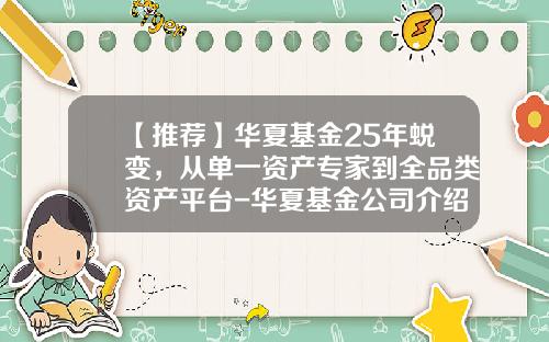 【推荐】华夏基金25年蜕变，从单一资产专家到全品类资产平台-华夏基金公司介绍