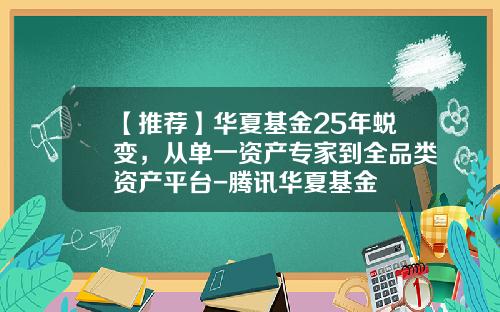 【推荐】华夏基金25年蜕变，从单一资产专家到全品类资产平台-腾讯华夏基金