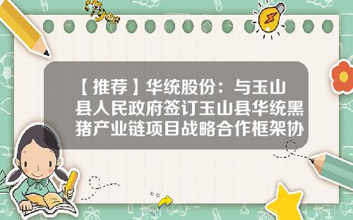 【推荐】华统股份：与玉山县人民政府签订玉山县华统黑猪产业链项目战略合作框架协议-最新公司股份合作协议书