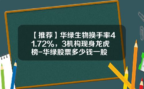 【推荐】华绿生物换手率41.72%,3机构现身龙虎榜-华绿股票多少钱一股