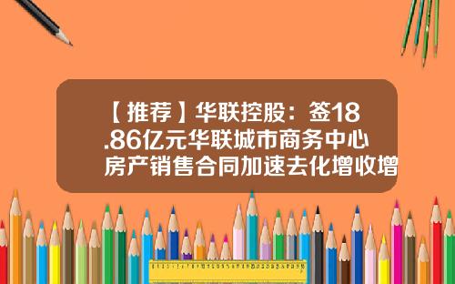 【推荐】华联控股:签18.86亿元华联城市商务中心房产销售合同加速去化增收增利-中国华联房地产开发公司