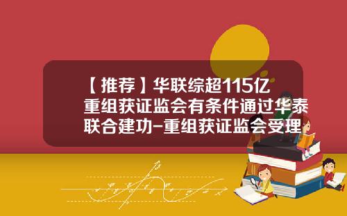 【推荐】华联综超115亿重组获证监会有条件通过华泰联合建功-重组获证监会受理多少天