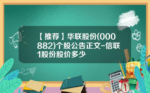 【推荐】华联股份(000882)个股公告正文-信联1股份股价多少