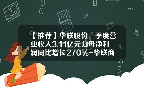 【推荐】华联股份一季度营业收入3.11亿元归母净利润同比增长270%-华联商厦股份有限公司