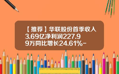 【推荐】华联股份首季收入3.69亿净利润227.99万同比增长24.61%-华联商厦股份有限公司