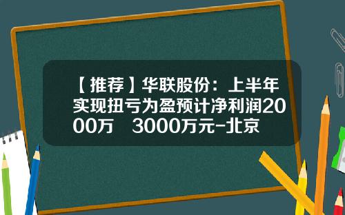 【推荐】华联股份:上半年实现扭亏为盈预计净利润2000万–3000万元-北京华联商厦股份有限公司地址