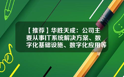 【推荐】华胜天成:公司主要从事IT系统解决方案、数字化基础设施、数字化应用等业务-北京市华胜天成科技股份有限公司