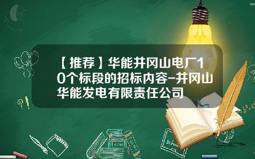 【推荐】华能井冈山电厂10个标段的招标内容-井冈山华能发电有限责任公司