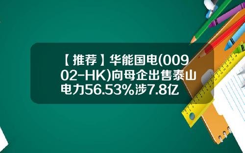 【推荐】华能国电(00902-HK)向母企出售泰山电力56.53%涉7.8亿人民幣-华能泰山电力有限公司