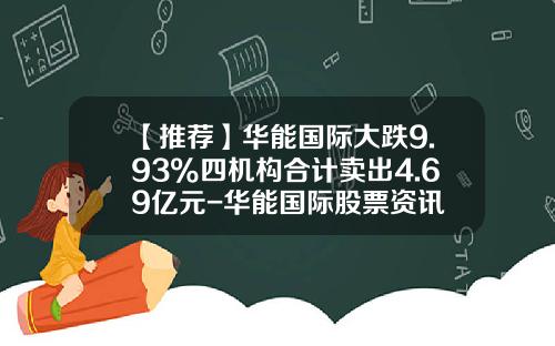 【推荐】华能国际大跌9.93%四机构合计卖出4.69亿元-华能国际股票资讯