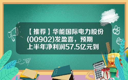 【推荐】华能国际电力股份(00902)发盈喜,预期上半年净利润57.5亿元到67.5亿元同比扭亏为盈-华能国际电力股份有限公司