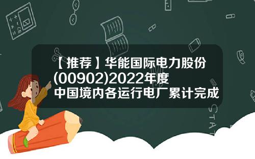 【推荐】华能国际电力股份(00902)2022年度中国境内各运行电厂累计完成上网电量4251.86亿千瓦时同比下降1.44%-华能国际电力股份有限公司