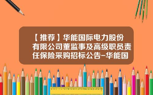 【推荐】华能国际电力股份有限公司董监事及高级职员责任保险采购招标公告-华能国际电力股份公司内部控制体系建设研究