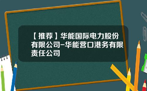 【推荐】华能国际电力股份有限公司-华能营口港务有限责任公司