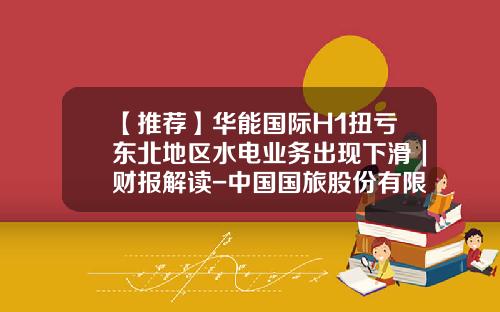 【推荐】华能国际H1扭亏东北地区水电业务出现下滑|财报解读-中国国旅股份有限公司2013年报