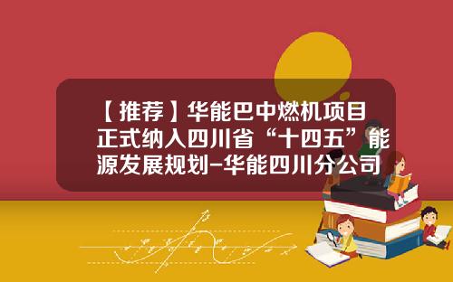 【推荐】华能巴中燃机项目正式纳入四川省“十四五”能源发展规划-华能四川分公司