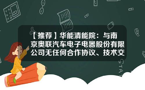 【推荐】华能清能院：与南京奥联汽车电子电器股份有限公司无任何合作协议、技术交流和业务往来-上海澄清能源科技有限公司