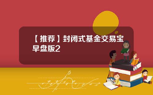 【推荐】封闭式基金交易宝早盘版2