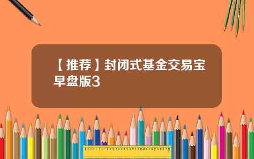 【推荐】封闭式基金交易宝早盘版3